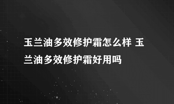 玉兰油多效修护霜怎么样 玉兰油多效修护霜好用吗