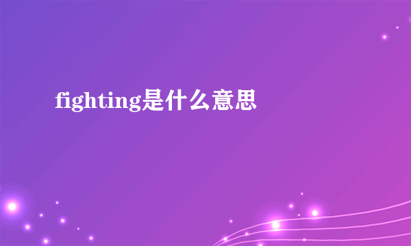 fighting是什么意思