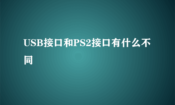 USB接口和PS2接口有什么不同