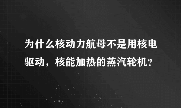 为什么核动力航母不是用核电驱动，核能加热的蒸汽轮机？