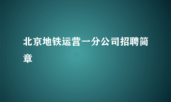 北京地铁运营一分公司招聘简章