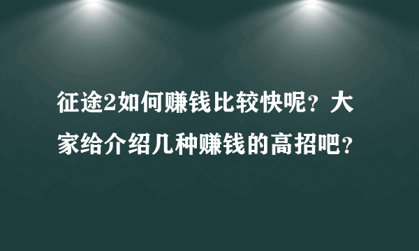 征途2如何赚钱比较快呢？大家给介绍几种赚钱的高招吧？