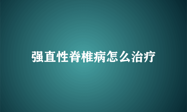 强直性脊椎病怎么治疗