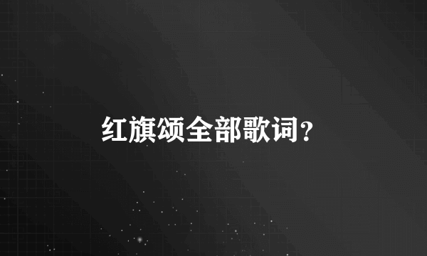 红旗颂全部歌词？