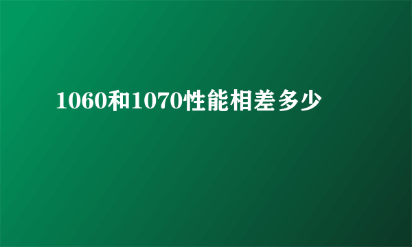 1060和1070性能相差多少