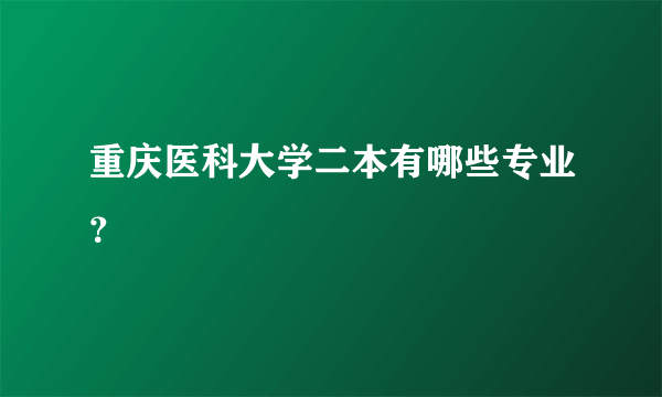 重庆医科大学二本有哪些专业？