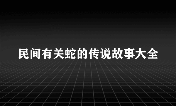 民间有关蛇的传说故事大全