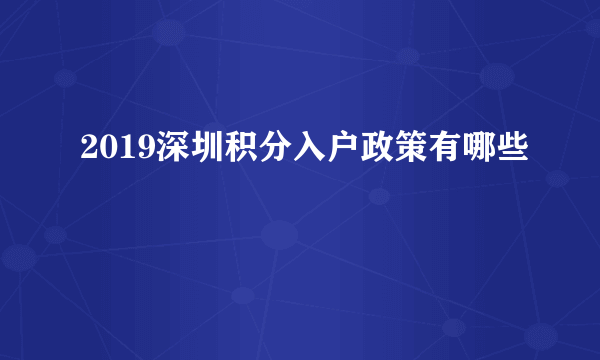 2019深圳积分入户政策有哪些