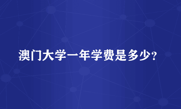 澳门大学一年学费是多少？