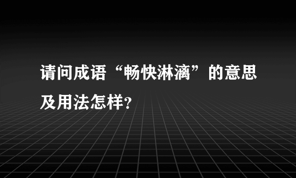 请问成语“畅快淋漓”的意思及用法怎样？