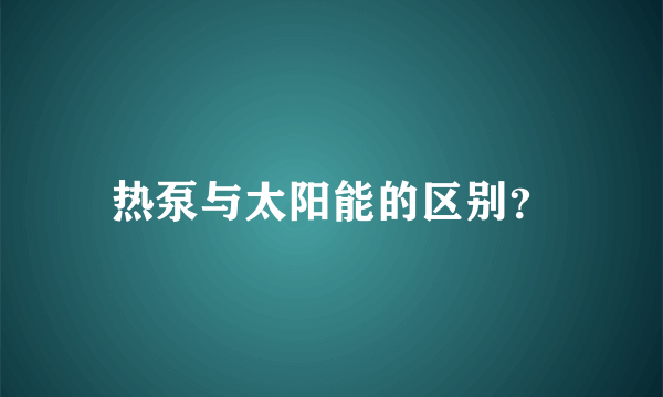 热泵与太阳能的区别？