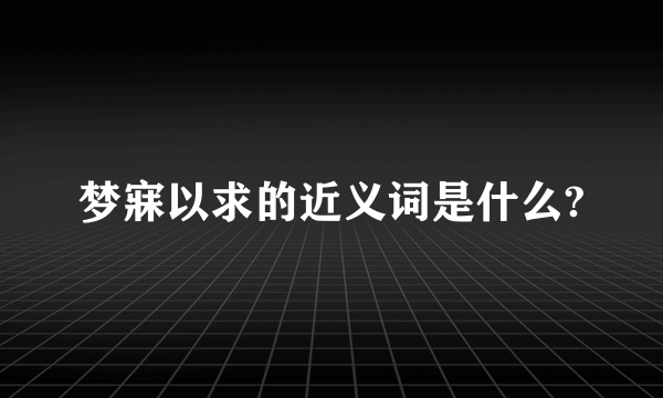 梦寐以求的近义词是什么?