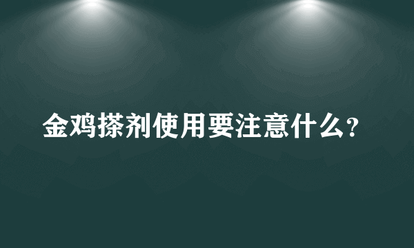 金鸡搽剂使用要注意什么？