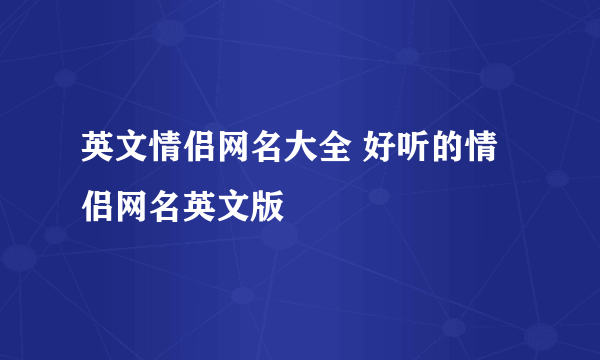 英文情侣网名大全 好听的情侣网名英文版