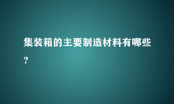 集装箱的主要制造材料有哪些？