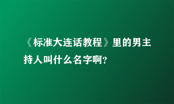 《标准大连话教程》里的男主持人叫什么名字啊？