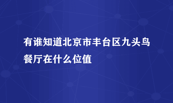 有谁知道北京市丰台区九头鸟餐厅在什么位值