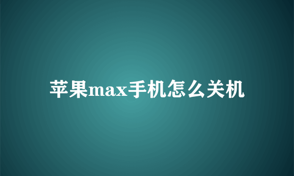 苹果max手机怎么关机