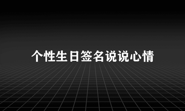 个性生日签名说说心情