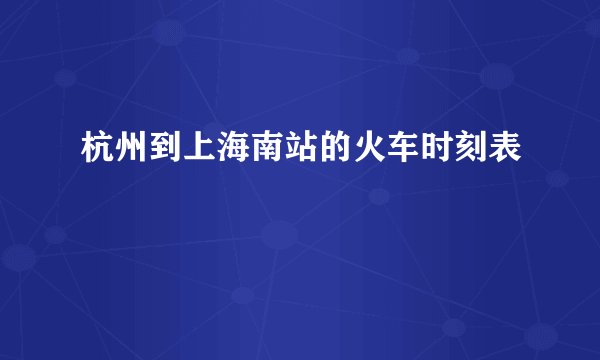 杭州到上海南站的火车时刻表