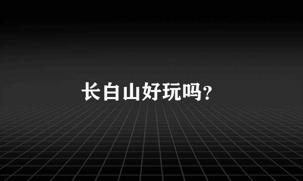 长白山好玩吗？