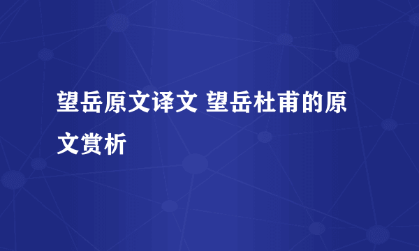 望岳原文译文 望岳杜甫的原文赏析