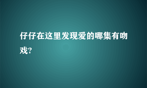 仔仔在这里发现爱的哪集有吻戏?