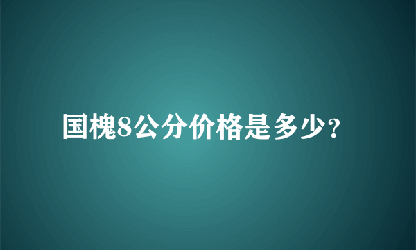 国槐8公分价格是多少？