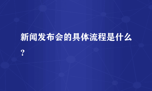 新闻发布会的具体流程是什么？