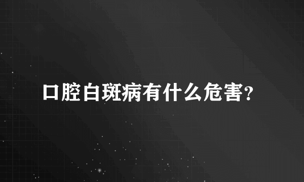 口腔白斑病有什么危害？