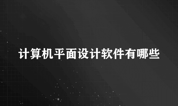 计算机平面设计软件有哪些