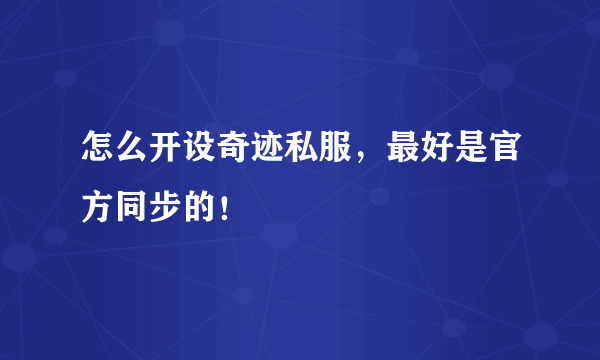 怎么开设奇迹私服，最好是官方同步的！