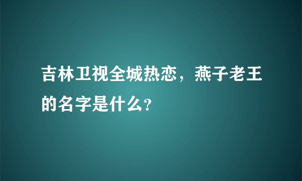 吉林卫视全城热恋，燕子老王的名字是什么？