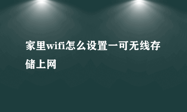 家里wifi怎么设置一可无线存储上网