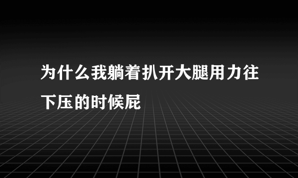 为什么我躺着扒开大腿用力往下压的时候屁