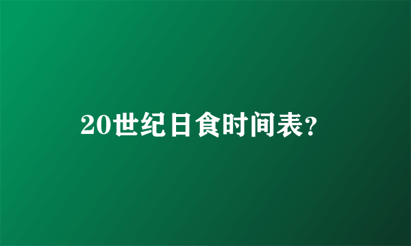 20世纪日食时间表？