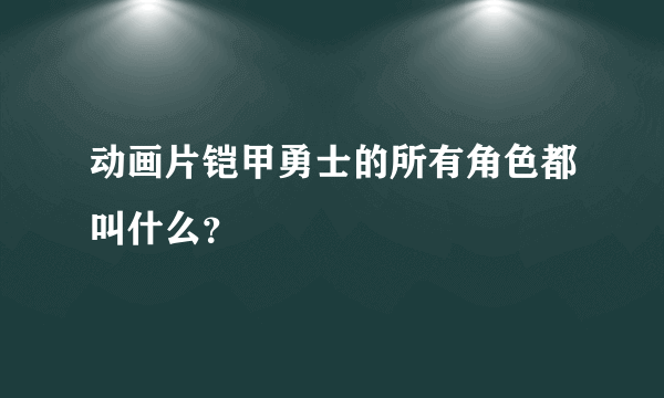 动画片铠甲勇士的所有角色都叫什么？