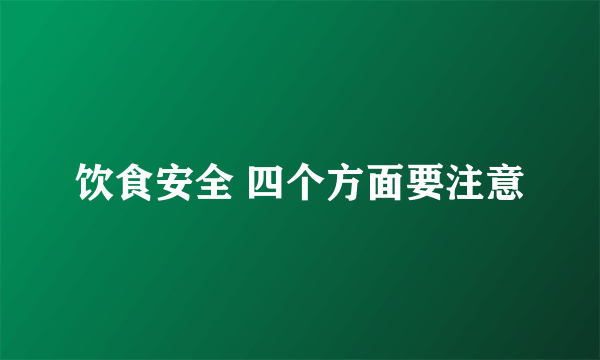 饮食安全 四个方面要注意