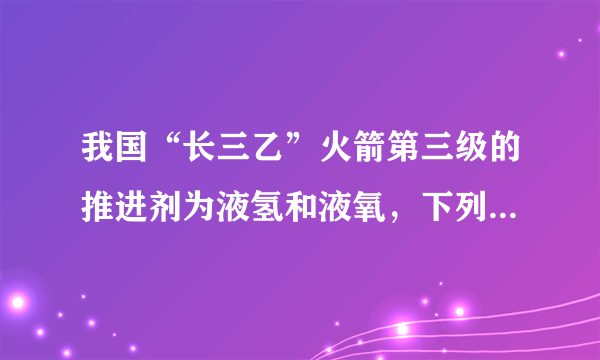 我国“长三乙”火箭第三级的推进剂为液氢和液氧，下列说法正确的是（  ）A.氢气液化后，氢分子之间的间隔变大B.氧气液化后，氧分子静止了C.氧气液化时，放出热量D.氢气与氧气反应的本质是氢、氧原子的重新组合