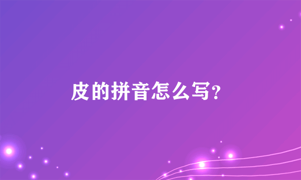 皮的拼音怎么写？