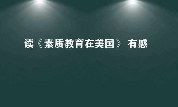 读《素质教育在美国》 有感