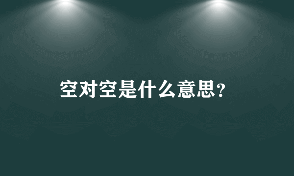 空对空是什么意思？