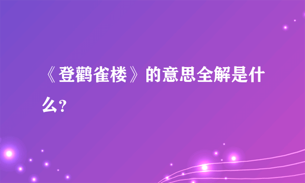 《登鹳雀楼》的意思全解是什么？