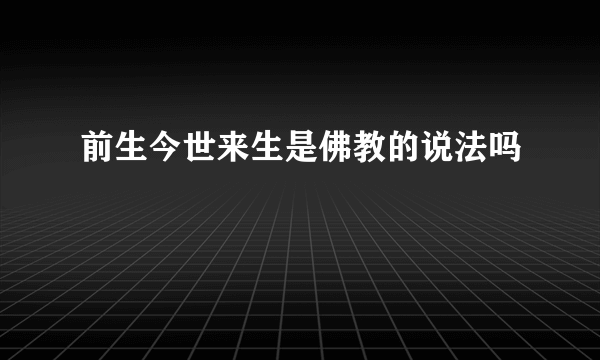 前生今世来生是佛教的说法吗