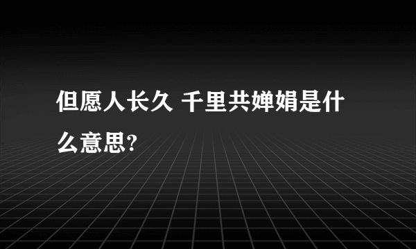 但愿人长久 千里共婵娟是什么意思?