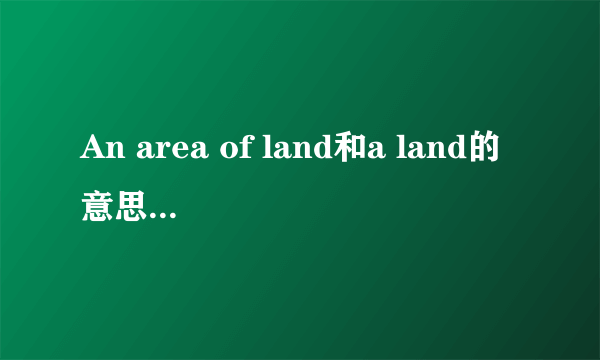 An area of land和a land的意思有什么不同