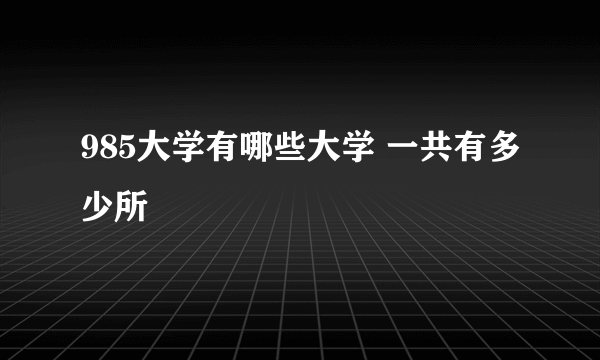 985大学有哪些大学 一共有多少所