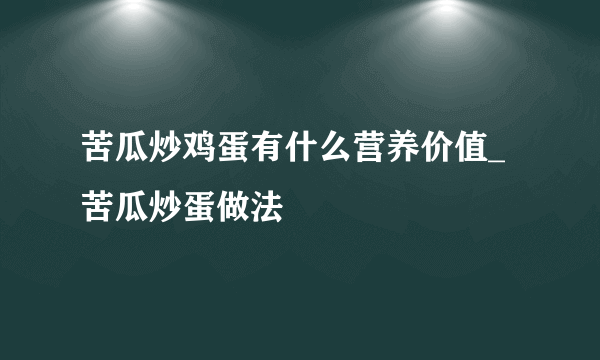 苦瓜炒鸡蛋有什么营养价值_苦瓜炒蛋做法