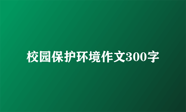 校园保护环境作文300字