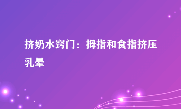 挤奶水窍门：拇指和食指挤压乳晕